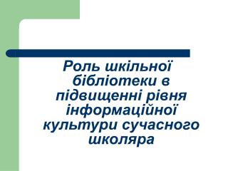 Роль шкільної бібліотеки в підвищенні рівня інформаційної культури сучасного школяра