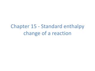 Chapter 15 - Standard enthalpy change of a reaction