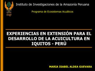 EXPERIENCIAS EN EXTENSIÓN PARA EL DESARROLLO DE LA ACUICULTURA EN IQUITOS - PERÚ