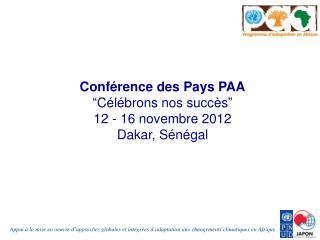 Conférence des Pays PAA “ Célébrons nos succès ” 12 - 16 novembre 2012 Dakar, Sénégal