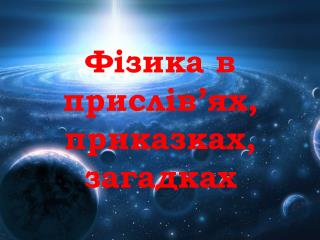 Фізика в прислів ’ ях , приказках, загадках