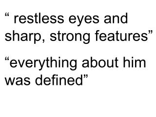 “ restless eyes and sharp, strong features” “everything about him was defined”