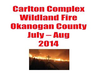 Carlton Complex Wildland Fire Okanogan County July – Aug 2014