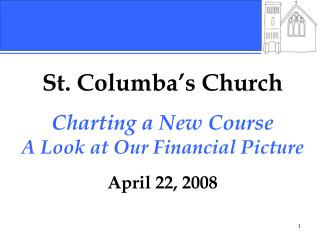 St. Columba’s Church Charting a New Course A Look at Our Financial Picture April 22, 2008