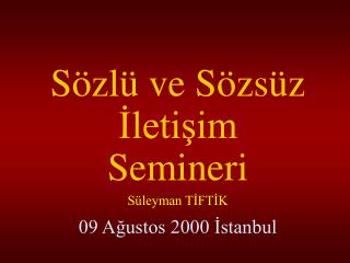 Sözlü ve Sözsüz İletişim Semineri Süleyman TİFTİK 09 Ağustos 2000 İstanbul