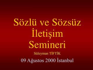 Sözlü ve Sözsüz İletişim Semineri Süleyman TİFTİK 09 Ağustos 2000 İstanbul