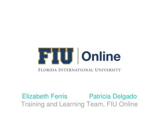 Elizabeth Ferris Patricia Delgado Training and Learning Team, FIU Online