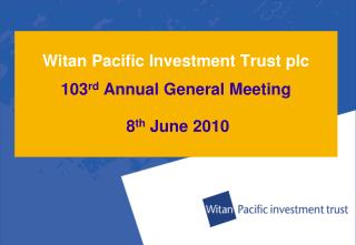 Witan Pacific Investment Trust plc 103 rd Annual General Meeting 8 th June 2010