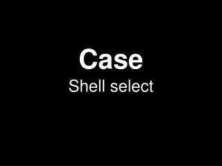 Case Shell select