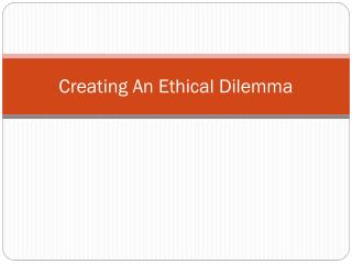 Creating An Ethical Dilemma