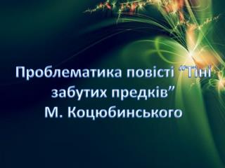 Проблематика повісті “Тіні забутих предків” М. Коцюбинського