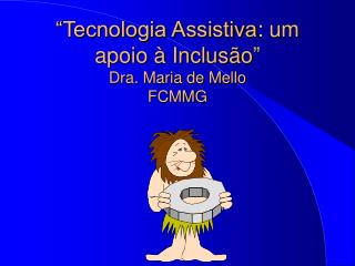 “Tecnologia Assistiva : um apoio à Inclusão ” Dra. Maria de Mello FCMMG
