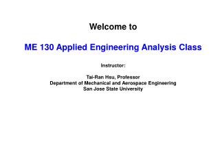 Welcome to ME 130 Applied Engineering Analysis Class Instructor: Tai-Ran Hsu, Professor