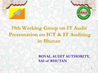 19th Working Group on IT Audit Presentation on ICT &amp; IT Auditing in Bhutan