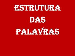 ESTRUTURA DAS PALAVRAS