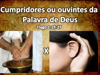 Cumpridores ou ouvintes da Palavra de Deus Tiago 1:19-27 X