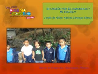 ¡EN ACCIÒN POR MI COMUNIDAD Y MI ESCUELA! Jardín de Niños: Adelina Zendejas Gómez