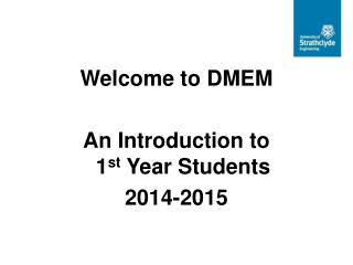 Welcome to DMEM An Introduction to 1 st Year Students 2014-2015