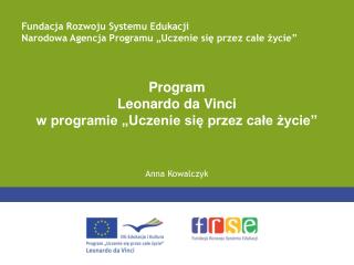 Program Leonardo da Vinci w programie „Uczenie się przez całe życie” Anna Kowalczyk