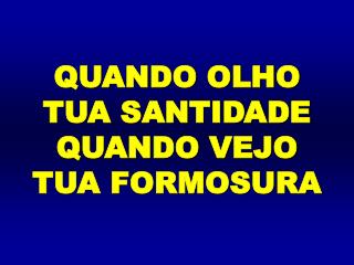 QUANDO OLHO TUA SANTIDADE QUANDO VEJO TUA FORMOSURA