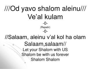 ///Od yavo shalom aleinu/// Ve’al kulam -0- (Repetir) -0- //Salaam, aleinu v’al kol ha olam