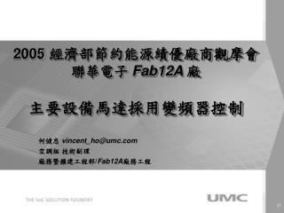 何健忠 vincent_ho@umc 空調組 技術副理 廠務暨擴建工程部/ Fab12A 廠務工程