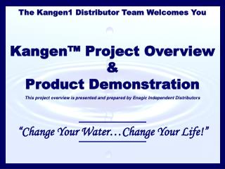 The Kangen1 Distributor Team Welcomes You Kangen™ Project Overview &amp; Product Demonstration