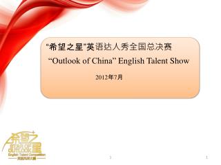 “ 希望之星 ” 英语达人秀全国总决赛 “Outlook of China” English Talent Show 2012 年 7 月