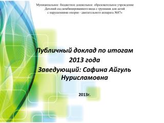 Публичный доклад по итогам 2013 года Заведующий: Сафина Айгуль Нурисламовна 2013г.