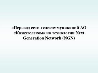 «Перевод сети телекоммуникаций АО «Казахтелеком» на технологии Next Generation Network (NGN)