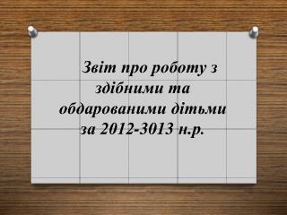 Звіт про роботу з здібними та обдарованими дітьми за 2012-3013 н.р .