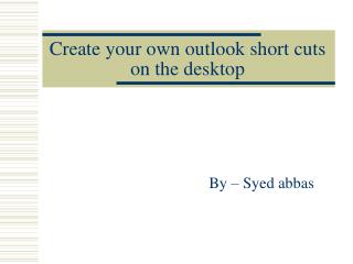 Create your own outlook short cuts on the desktop