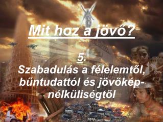 Mit hoz a jövő? 5 . Szabadulás a félelemtől, bűntudattól és jövőkép-nélküliségtől