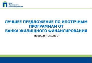 ЛУЧШЕЕ ПРЕДЛОЖЕНИЕ ПО ИПОТЕЧНЫМ ПРОГРАММАМ ОТ БАНКА ЖИЛИЩНОГО ФИНАНСИРОВАНИЯ