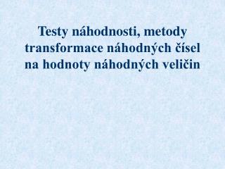 Testy náhodnosti, metody transformace náhodných čísel na hodnoty náhodných veličin