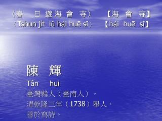 〈 春 日 遊 海 會 寺 〉 【 海 會 寺 】 〈Tshun ji̍t i û h á i huē sī〉 【h á i huē sī】