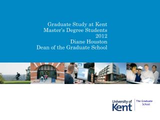 Graduate Study at Kent Master’s Degree Students 2012 Diane Houston Dean of the Graduate School