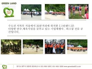 수도권 서북부 서울에서 30 분거리에 위치한 [ 그린랜드 ] 은 다양한 연수 , 체육시설을 갖추고 있는 기업체행사 , 워크샵 전문 공간입니다 .