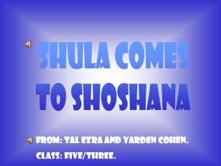 Shula comes to Shoshana