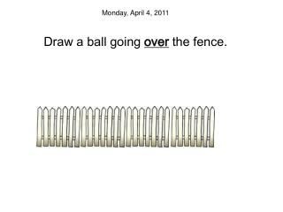 Monday, April 4, 2011 Draw a ball going over the fence .