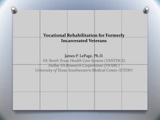 Vocational Rehabilitation for Formerly Incarcerated Veterans James P. LePage, Ph.D.