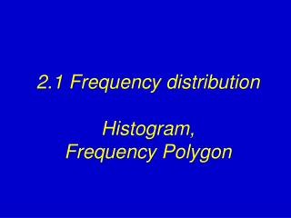 2.1 Frequency distribution Histogram, Frequency Polygon