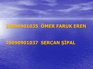 20090901035 ÖMER FARUK EREN 20090901037 SERCAN ŞİPAL