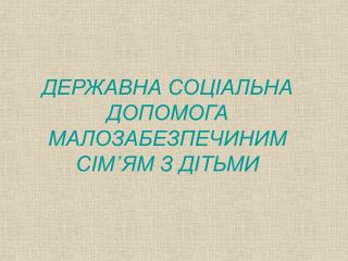 ДЕРЖАВНА СОЦІАЛЬНА ДОПОМОГА МАЛОЗАБЕЗПЕЧИНИМ СІМ᾽ЯМ З ДІТЬМИ