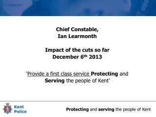 Chief Constable, Ian Learmonth Impact of the cuts so far December 6 th 2013