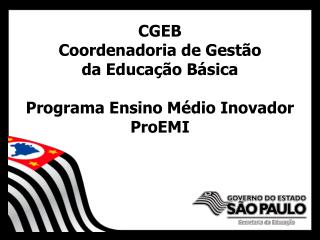 CGEB Coordenadoria de Gestão da Educação Básica Programa Ensino Médio Inovador ProEMI