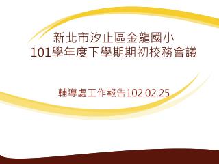 新北市汐止區金龍國小 101 學年 度 下 學期期初校務會議