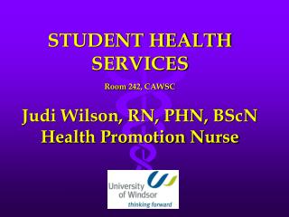 STUDENT HEALTH SERVICES Room 242, CAWSC Judi Wilson, RN, PHN, BScN Health Promotion Nurse