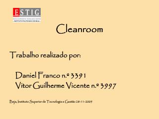 Cleanroom Trabalho realizado por: 	Daniel Franco n.º 3391 	Vitor Guilherme Vicente n.º 3997