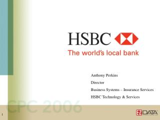 Anthony Perkins Director Business Systems – Insurance Services HSBC Technology &amp; Services